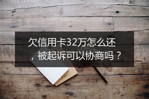 欠信用卡32万怎么还，被起诉可以协商吗？