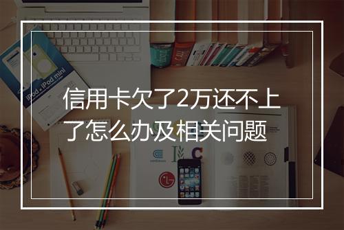 信用卡欠了2万还不上了怎么办及相关问题