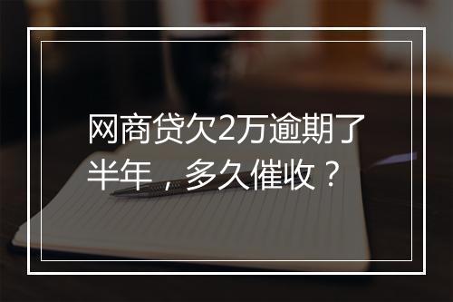 网商贷欠2万逾期了半年，多久催收？