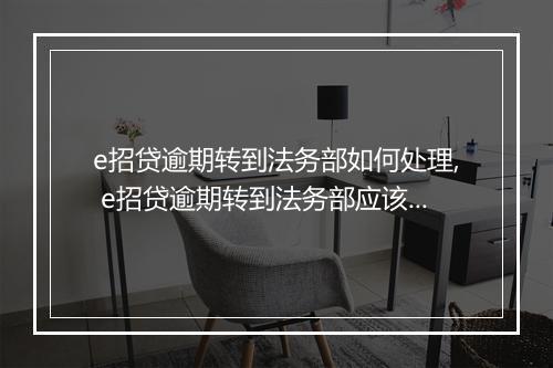 e招贷逾期转到法务部如何处理, e招贷逾期转到法务部应该怎么办