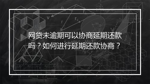 网贷未逾期可以协商延期还款吗？如何进行延期还款协商？