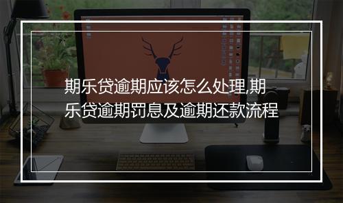 期乐贷逾期应该怎么处理,期乐贷逾期罚息及逾期还款流程