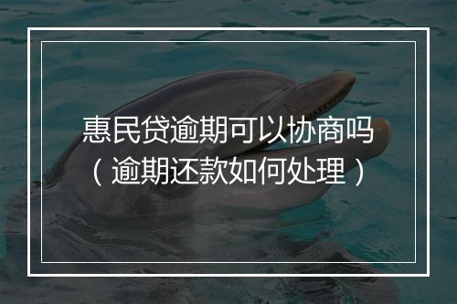 惠民贷逾期可以协商吗（逾期还款如何处理）