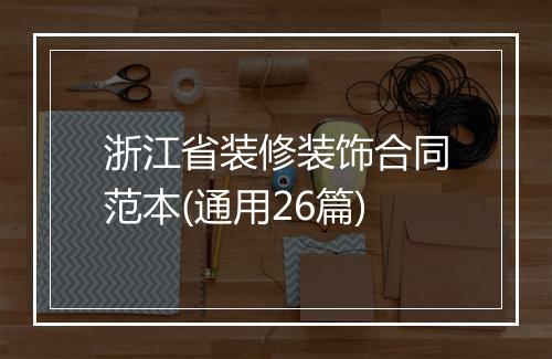浙江省装修装饰合同范本(通用26篇)