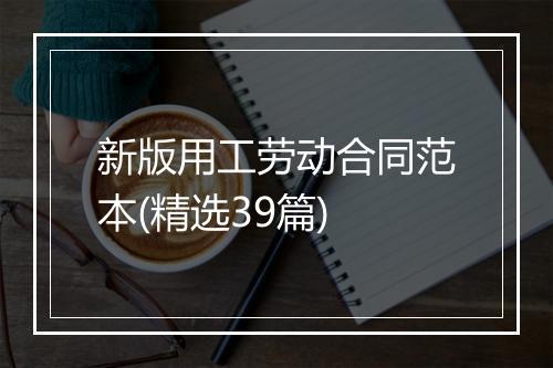 新版用工劳动合同范本(精选39篇)