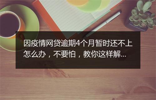 因疫情网贷逾期4个月暂时还不上怎么办，不要怕，教你这样解决