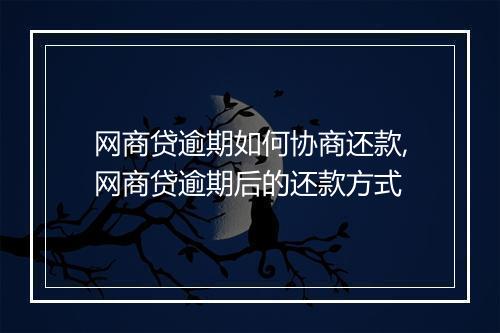 网商贷逾期如何协商还款,网商贷逾期后的还款方式