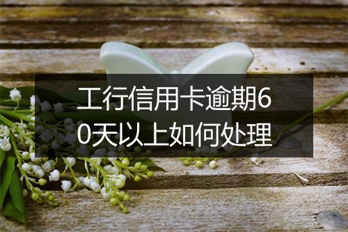 工行信用卡逾期60天以上如何处理