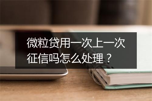 微粒贷用一次上一次征信吗怎么处理？