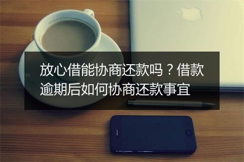 放心借能协商还款吗？借款逾期后如何协商还款事宜
