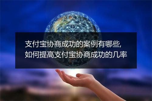 支付宝协商成功的案例有哪些,如何提高支付宝协商成功的几率