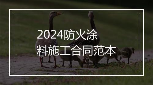 2024防火涂料施工合同范本