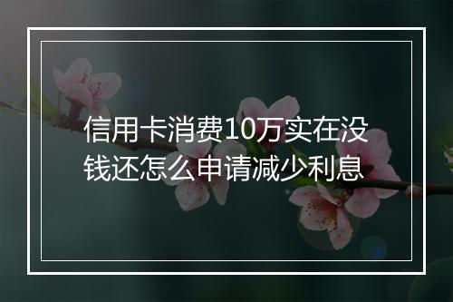 信用卡消费10万实在没钱还怎么申请减少利息