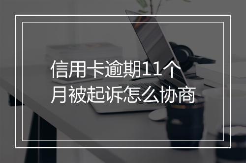 信用卡逾期11个月被起诉怎么协商