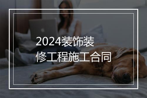 2024装饰装修工程施工合同