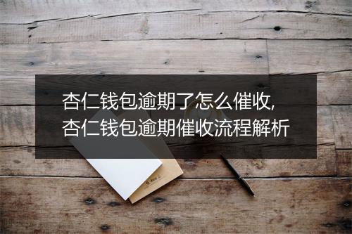 杏仁钱包逾期了怎么催收,杏仁钱包逾期催收流程解析