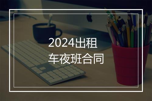 2024出租车夜班合同