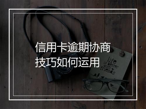 信用卡逾期协商技巧如何运用