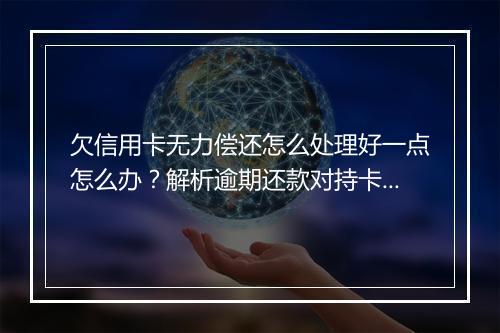 欠信用卡无力偿还怎么处理好一点怎么办？解析逾期还款对持卡人的影响