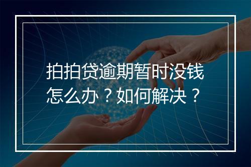 拍拍贷逾期暂时没钱怎么办？如何解决？