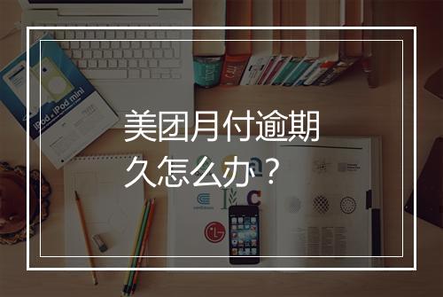 美团月付逾期久怎么办？