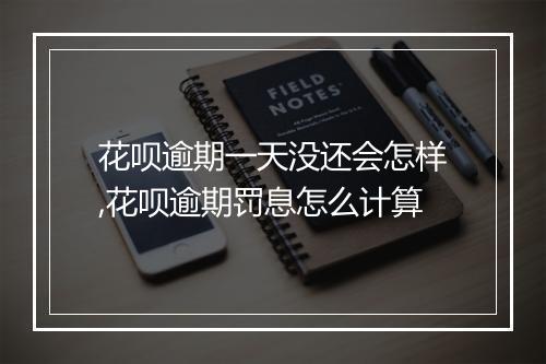 花呗逾期一天没还会怎样,花呗逾期罚息怎么计算