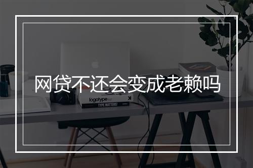 网贷不还会变成老赖吗