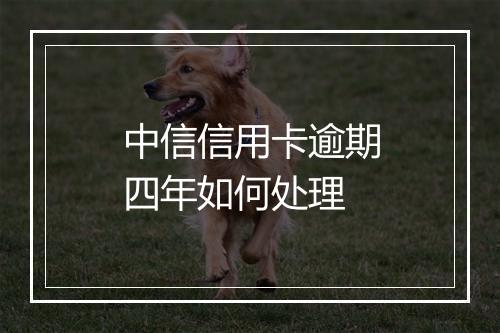 中信信用卡逾期四年如何处理