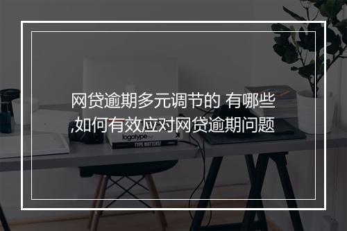 网贷逾期多元调节的 有哪些,如何有效应对网贷逾期问题