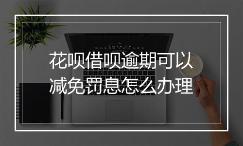 花呗借呗逾期可以减免罚息怎么办理