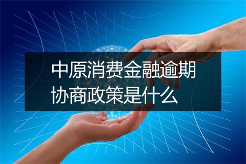 中原消费金融逾期协商政策是什么