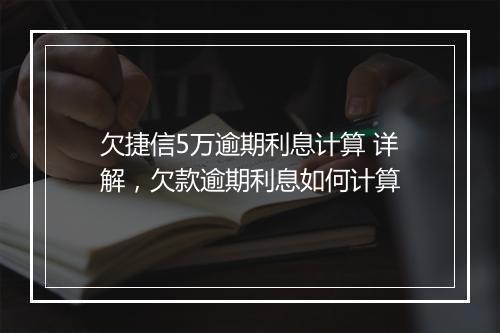 欠捷信5万逾期利息计算 详解，欠款逾期利息如何计算