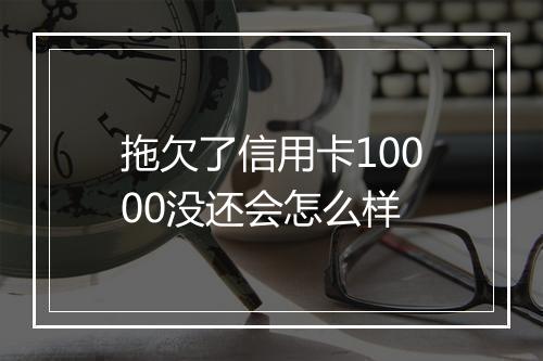 拖欠了信用卡10000没还会怎么样