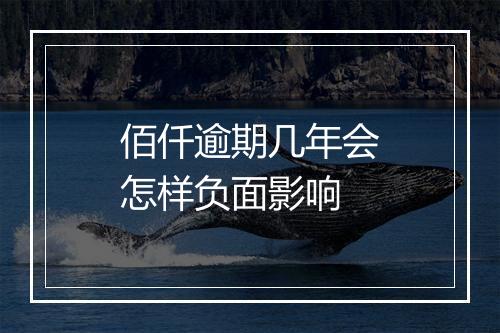 佰仟逾期几年会怎样负面影响