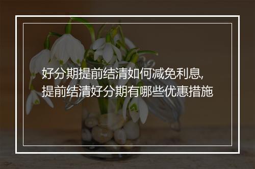 好分期提前结清如何减免利息,提前结清好分期有哪些优惠措施