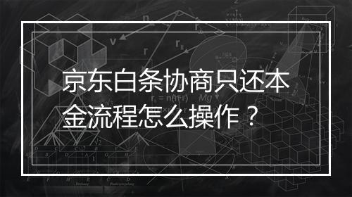 京东白条协商只还本金流程怎么操作？
