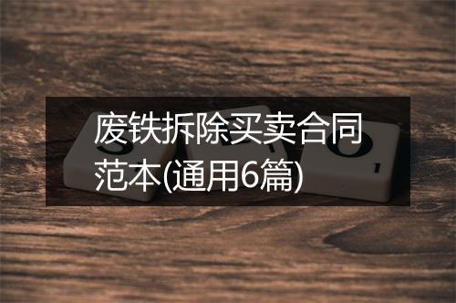 废铁拆除买卖合同范本(通用6篇)