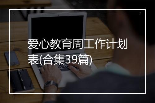 爱心教育周工作计划表(合集39篇)