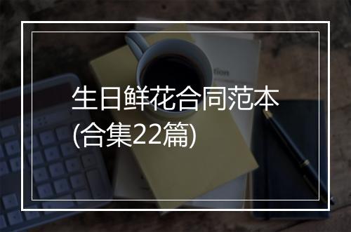 生日鲜花合同范本(合集22篇)