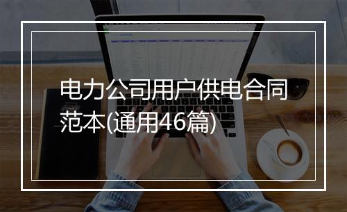 电力公司用户供电合同范本(通用46篇)