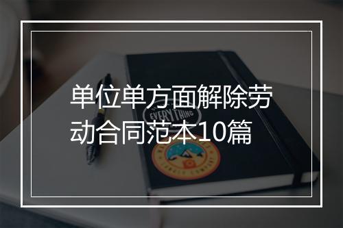 单位单方面解除劳动合同范本10篇