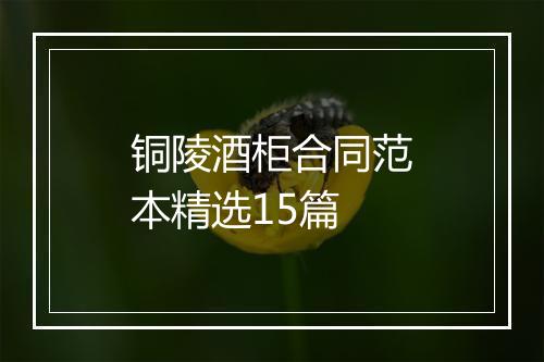 铜陵酒柜合同范本精选15篇