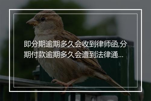 即分期逾期多久会收到律师函,分期付款逾期多久会遭到法律通知