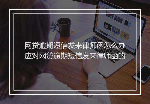 网贷逾期短信发来律师函怎么办应对网贷逾期短信发来律师函的