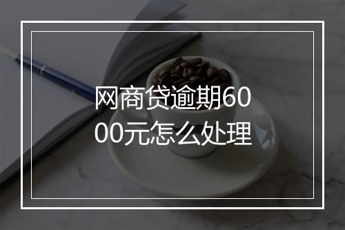 网商贷逾期6000元怎么处理