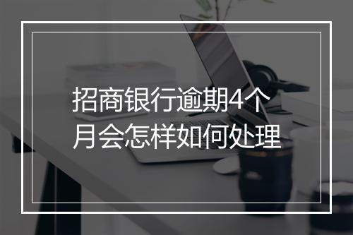 招商银行逾期4个月会怎样如何处理