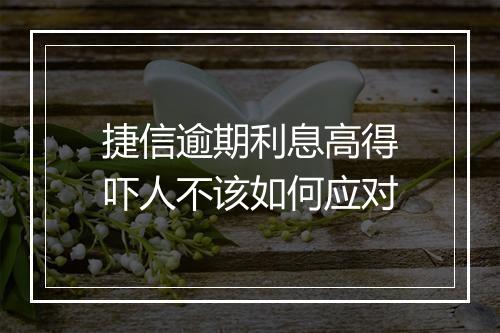 捷信逾期利息高得吓人不该如何应对