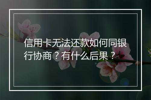 信用卡无法还款如何同银行协商？有什么后果？