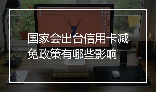 国家会出台信用卡减免政策有哪些影响