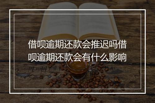 借呗逾期还款会推迟吗借呗逾期还款会有什么影响
